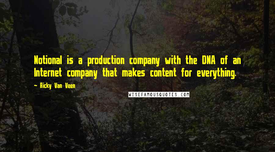 Ricky Van Veen Quotes: Notional is a production company with the DNA of an Internet company that makes content for everything.