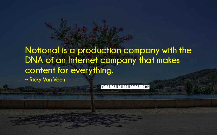 Ricky Van Veen Quotes: Notional is a production company with the DNA of an Internet company that makes content for everything.