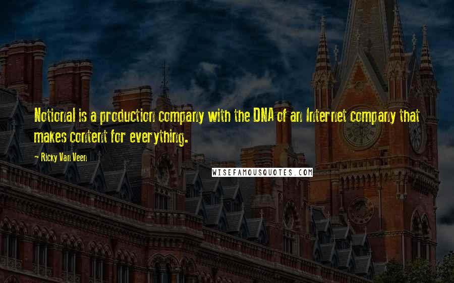 Ricky Van Veen Quotes: Notional is a production company with the DNA of an Internet company that makes content for everything.