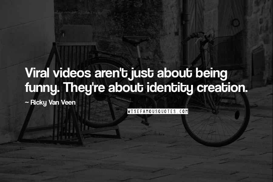 Ricky Van Veen Quotes: Viral videos aren't just about being funny. They're about identity creation.