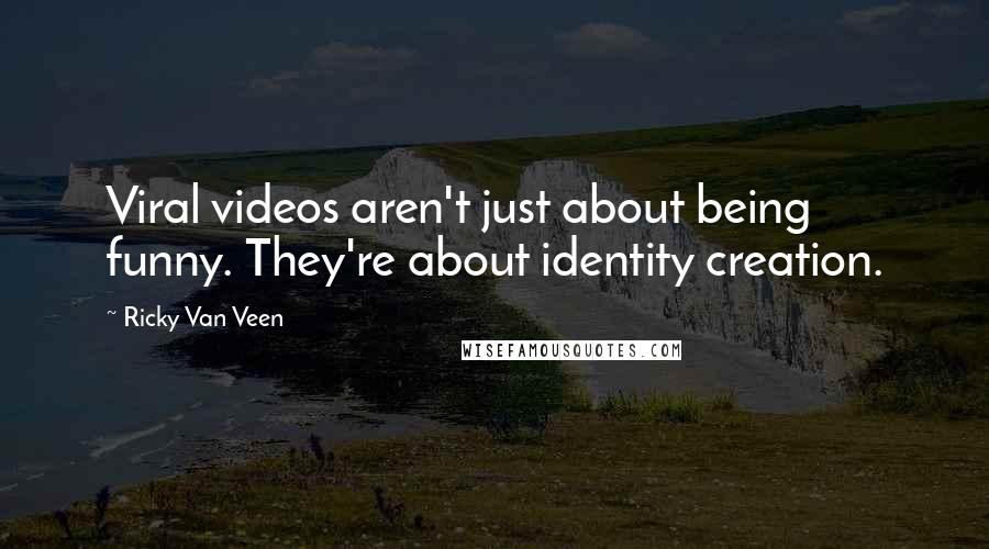 Ricky Van Veen Quotes: Viral videos aren't just about being funny. They're about identity creation.