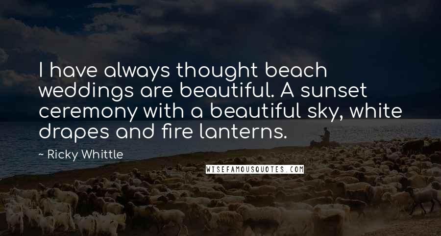 Ricky Whittle Quotes: I have always thought beach weddings are beautiful. A sunset ceremony with a beautiful sky, white drapes and fire lanterns.