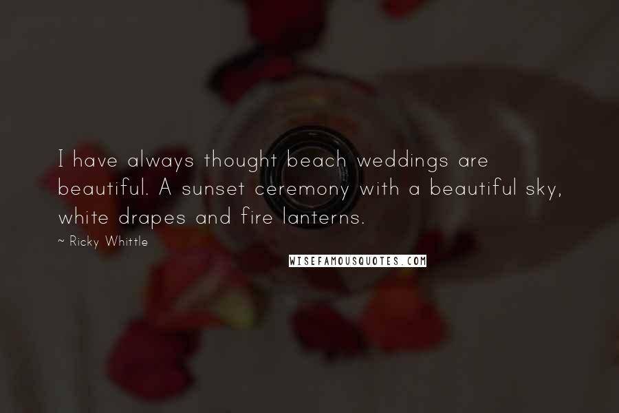 Ricky Whittle Quotes: I have always thought beach weddings are beautiful. A sunset ceremony with a beautiful sky, white drapes and fire lanterns.