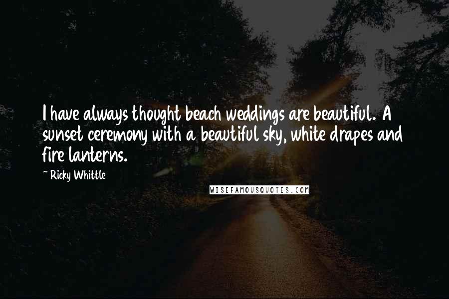 Ricky Whittle Quotes: I have always thought beach weddings are beautiful. A sunset ceremony with a beautiful sky, white drapes and fire lanterns.