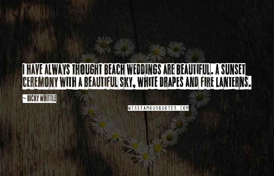 Ricky Whittle Quotes: I have always thought beach weddings are beautiful. A sunset ceremony with a beautiful sky, white drapes and fire lanterns.