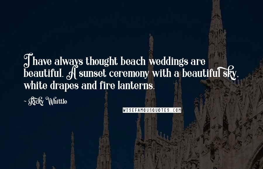 Ricky Whittle Quotes: I have always thought beach weddings are beautiful. A sunset ceremony with a beautiful sky, white drapes and fire lanterns.