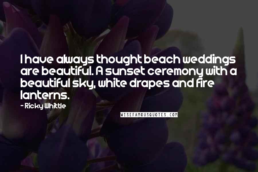 Ricky Whittle Quotes: I have always thought beach weddings are beautiful. A sunset ceremony with a beautiful sky, white drapes and fire lanterns.