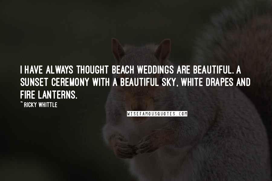 Ricky Whittle Quotes: I have always thought beach weddings are beautiful. A sunset ceremony with a beautiful sky, white drapes and fire lanterns.