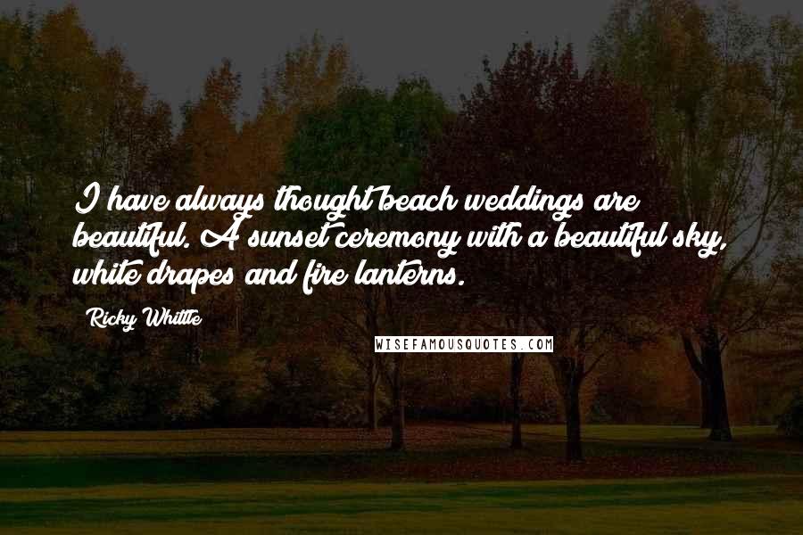 Ricky Whittle Quotes: I have always thought beach weddings are beautiful. A sunset ceremony with a beautiful sky, white drapes and fire lanterns.