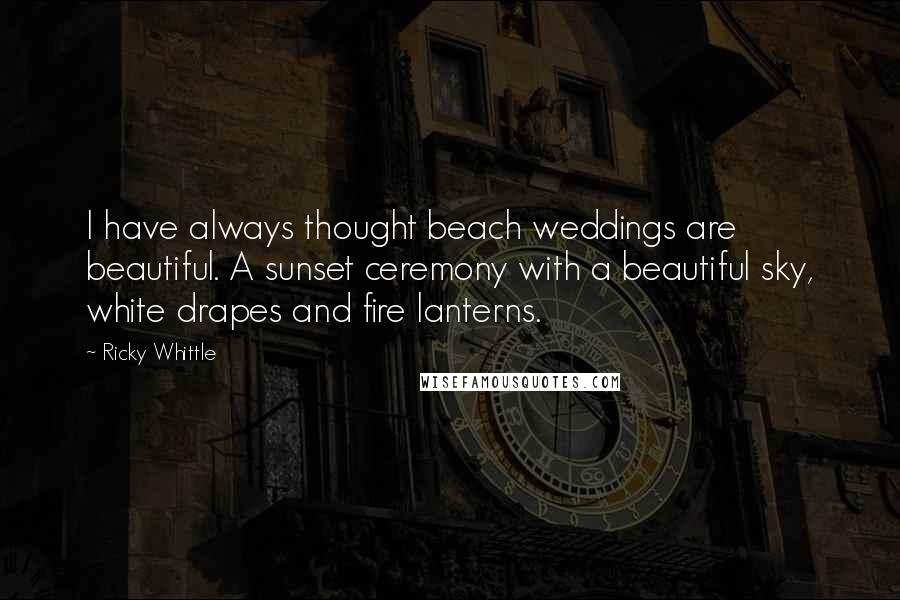 Ricky Whittle Quotes: I have always thought beach weddings are beautiful. A sunset ceremony with a beautiful sky, white drapes and fire lanterns.