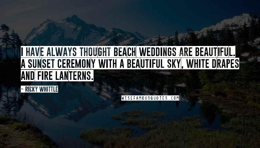 Ricky Whittle Quotes: I have always thought beach weddings are beautiful. A sunset ceremony with a beautiful sky, white drapes and fire lanterns.