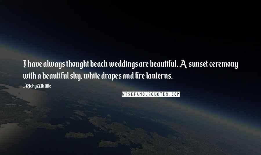 Ricky Whittle Quotes: I have always thought beach weddings are beautiful. A sunset ceremony with a beautiful sky, white drapes and fire lanterns.