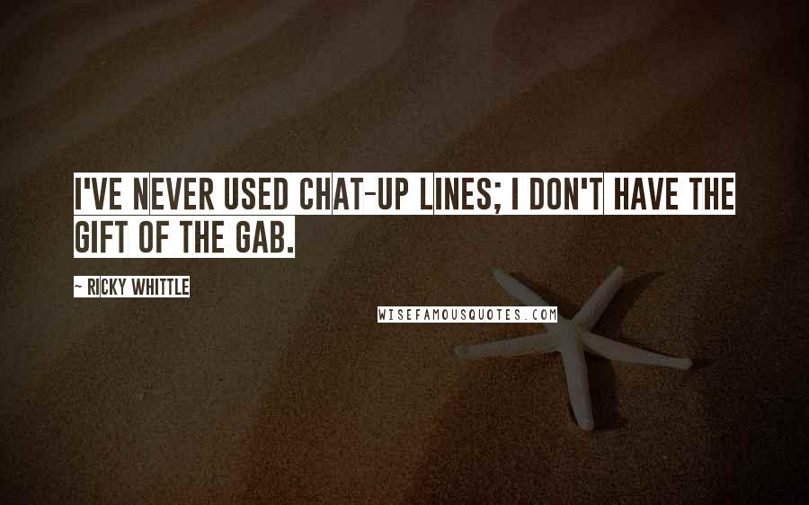 Ricky Whittle Quotes: I've never used chat-up lines; I don't have the gift of the gab.