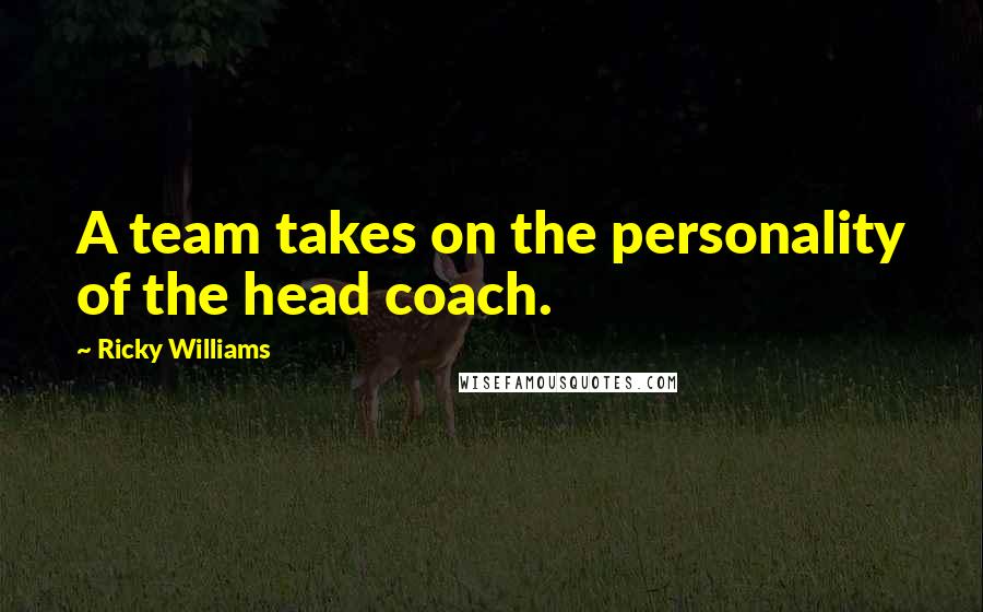 Ricky Williams Quotes: A team takes on the personality of the head coach.