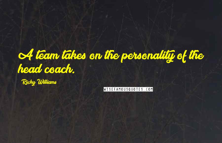 Ricky Williams Quotes: A team takes on the personality of the head coach.