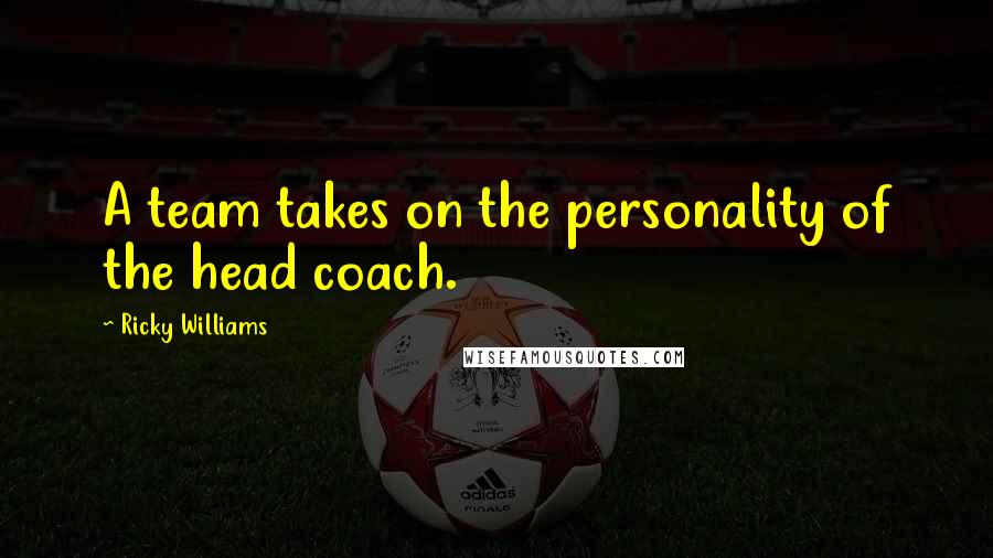 Ricky Williams Quotes: A team takes on the personality of the head coach.