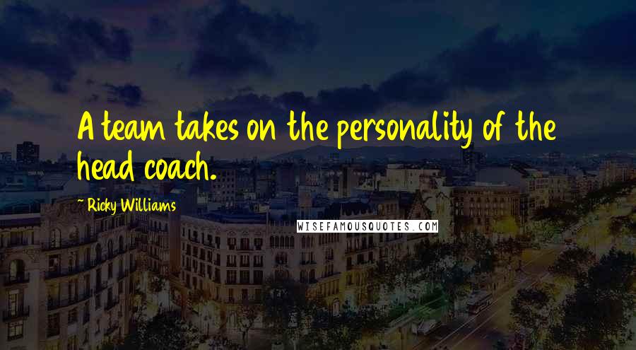 Ricky Williams Quotes: A team takes on the personality of the head coach.