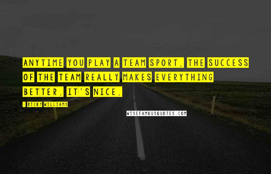 Ricky Williams Quotes: Anytime you play a team sport, the success of the team really makes everything better. It's nice.