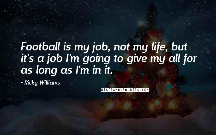 Ricky Williams Quotes: Football is my job, not my life, but it's a job I'm going to give my all for as long as I'm in it.