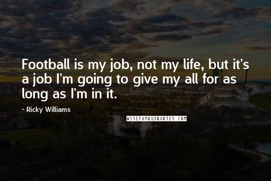 Ricky Williams Quotes: Football is my job, not my life, but it's a job I'm going to give my all for as long as I'm in it.