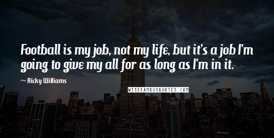 Ricky Williams Quotes: Football is my job, not my life, but it's a job I'm going to give my all for as long as I'm in it.