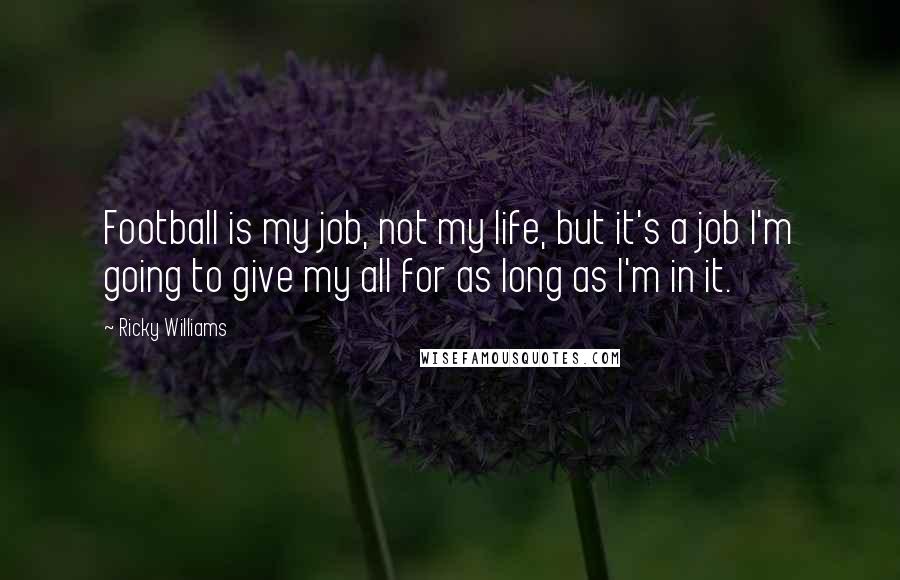 Ricky Williams Quotes: Football is my job, not my life, but it's a job I'm going to give my all for as long as I'm in it.