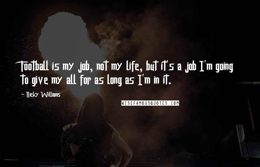 Ricky Williams Quotes: Football is my job, not my life, but it's a job I'm going to give my all for as long as I'm in it.