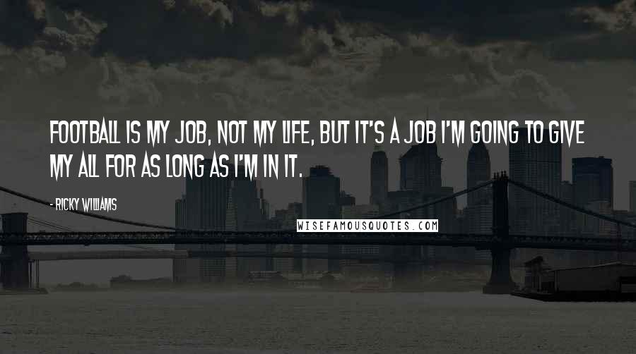 Ricky Williams Quotes: Football is my job, not my life, but it's a job I'm going to give my all for as long as I'm in it.