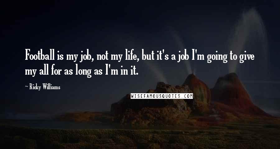 Ricky Williams Quotes: Football is my job, not my life, but it's a job I'm going to give my all for as long as I'm in it.