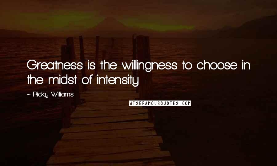 Ricky Williams Quotes: Greatness is the willingness to choose in the midst of intensity.