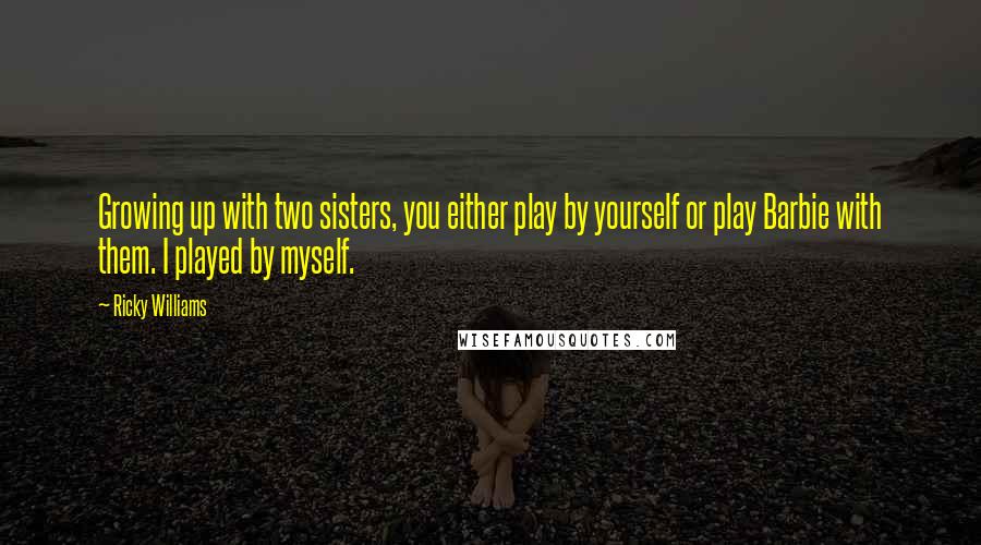 Ricky Williams Quotes: Growing up with two sisters, you either play by yourself or play Barbie with them. I played by myself.