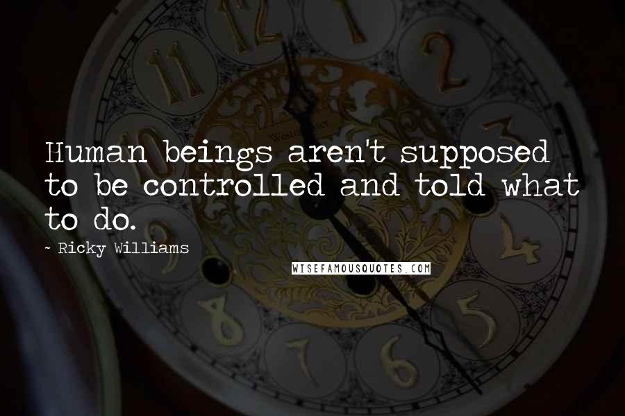 Ricky Williams Quotes: Human beings aren't supposed to be controlled and told what to do.