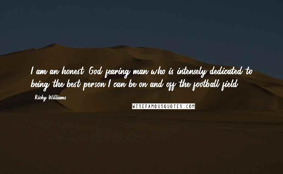 Ricky Williams Quotes: I am an honest, God-fearing man who is intensely dedicated to being the best person I can be on and off the football field.