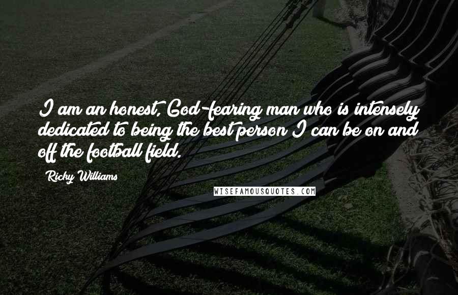 Ricky Williams Quotes: I am an honest, God-fearing man who is intensely dedicated to being the best person I can be on and off the football field.