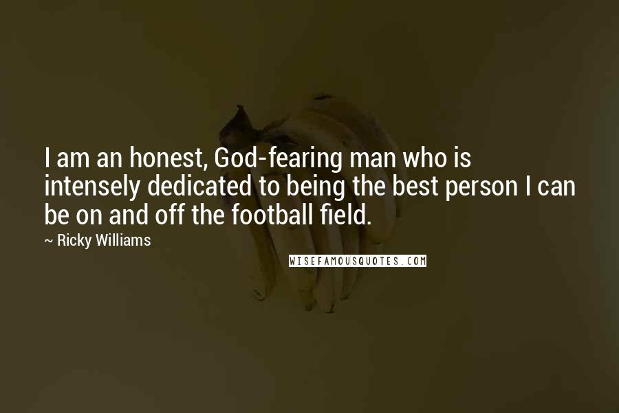 Ricky Williams Quotes: I am an honest, God-fearing man who is intensely dedicated to being the best person I can be on and off the football field.