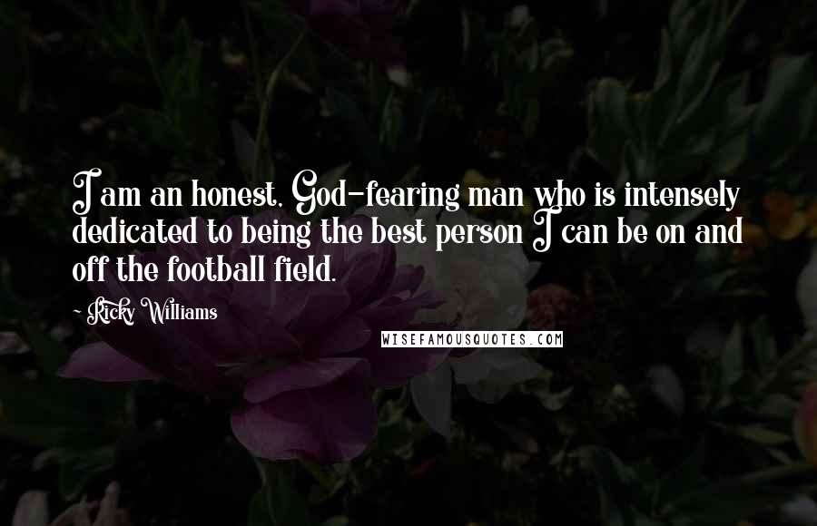 Ricky Williams Quotes: I am an honest, God-fearing man who is intensely dedicated to being the best person I can be on and off the football field.