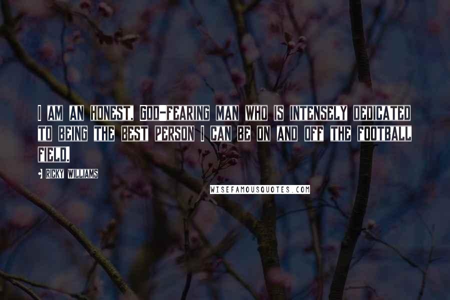 Ricky Williams Quotes: I am an honest, God-fearing man who is intensely dedicated to being the best person I can be on and off the football field.