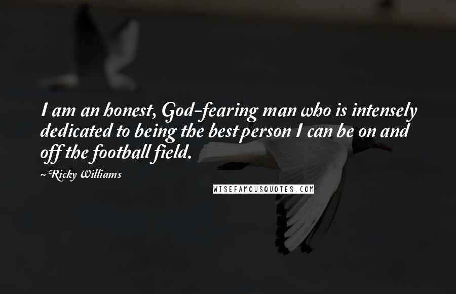 Ricky Williams Quotes: I am an honest, God-fearing man who is intensely dedicated to being the best person I can be on and off the football field.