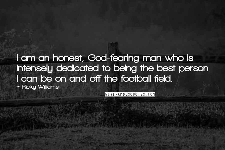 Ricky Williams Quotes: I am an honest, God-fearing man who is intensely dedicated to being the best person I can be on and off the football field.