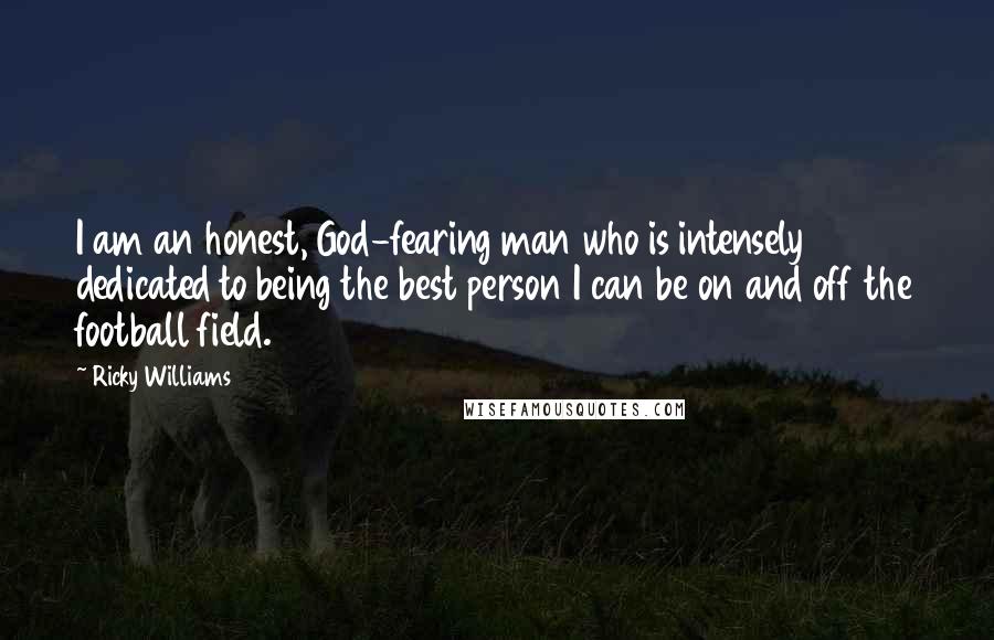 Ricky Williams Quotes: I am an honest, God-fearing man who is intensely dedicated to being the best person I can be on and off the football field.