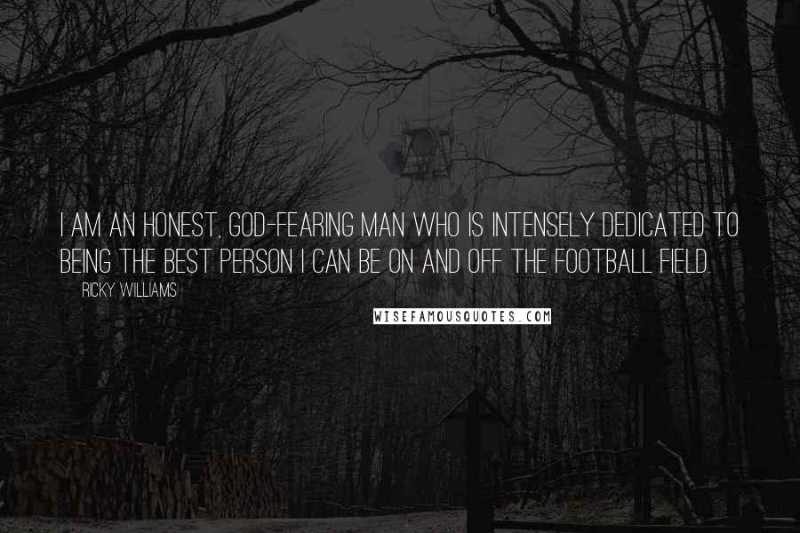 Ricky Williams Quotes: I am an honest, God-fearing man who is intensely dedicated to being the best person I can be on and off the football field.