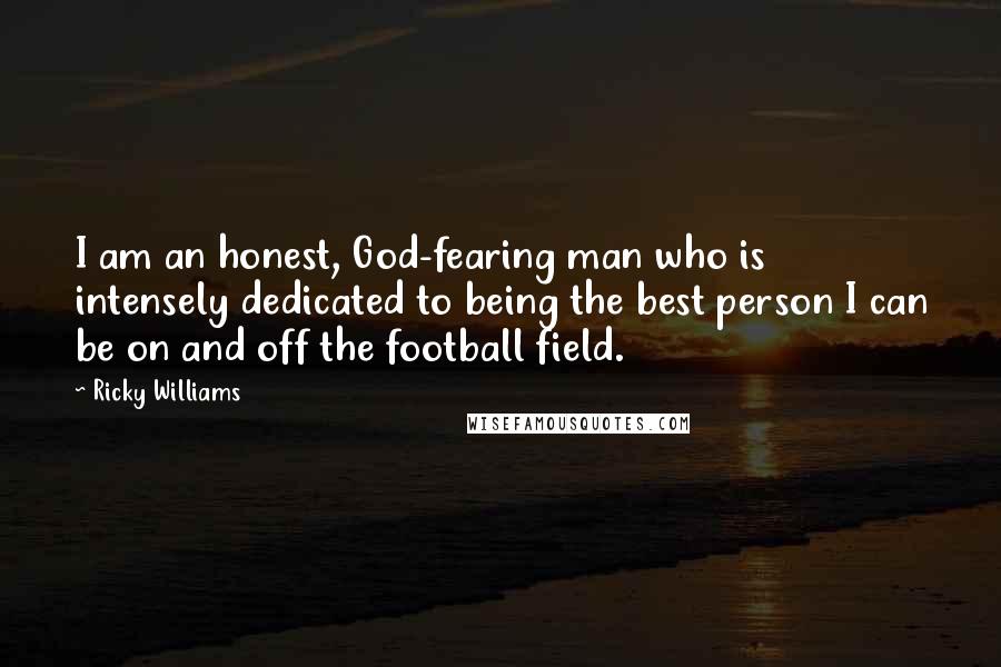 Ricky Williams Quotes: I am an honest, God-fearing man who is intensely dedicated to being the best person I can be on and off the football field.