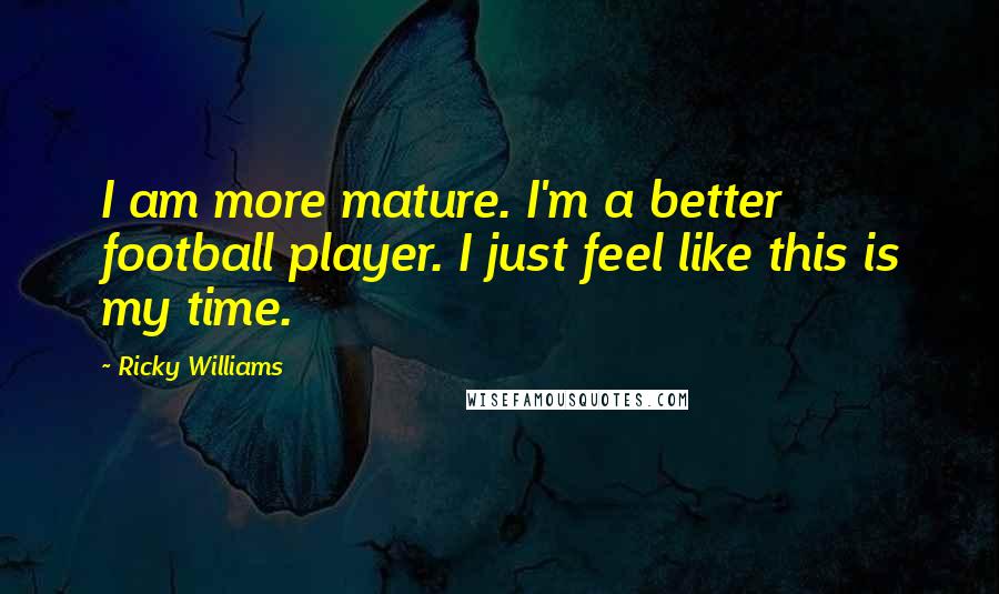 Ricky Williams Quotes: I am more mature. I'm a better football player. I just feel like this is my time.