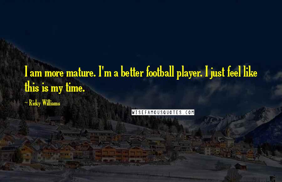 Ricky Williams Quotes: I am more mature. I'm a better football player. I just feel like this is my time.