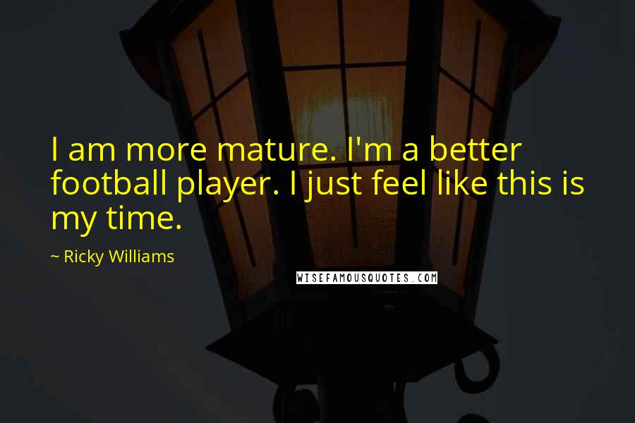 Ricky Williams Quotes: I am more mature. I'm a better football player. I just feel like this is my time.