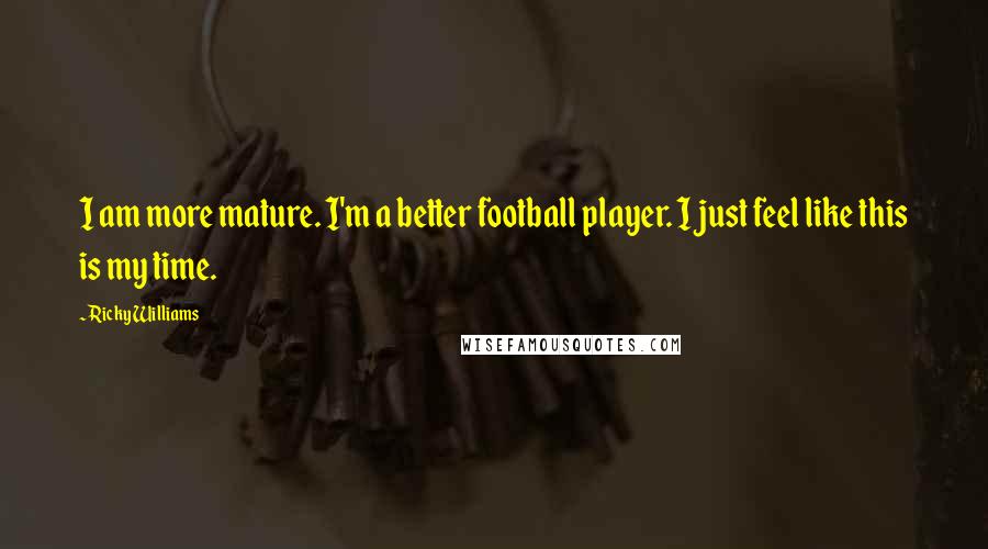 Ricky Williams Quotes: I am more mature. I'm a better football player. I just feel like this is my time.