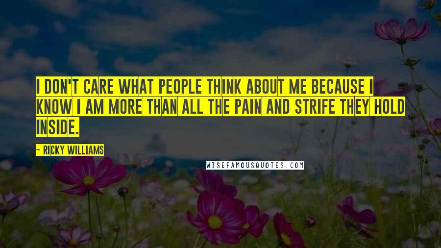 Ricky Williams Quotes: I don't care what people think about me because I know I am more than all the pain and strife they hold inside.