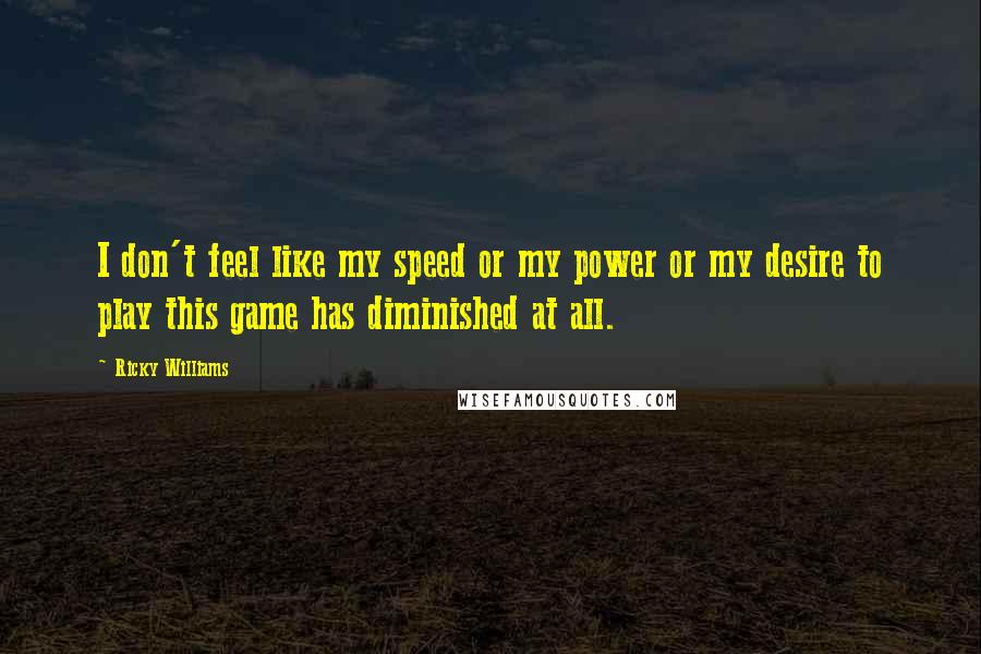 Ricky Williams Quotes: I don't feel like my speed or my power or my desire to play this game has diminished at all.