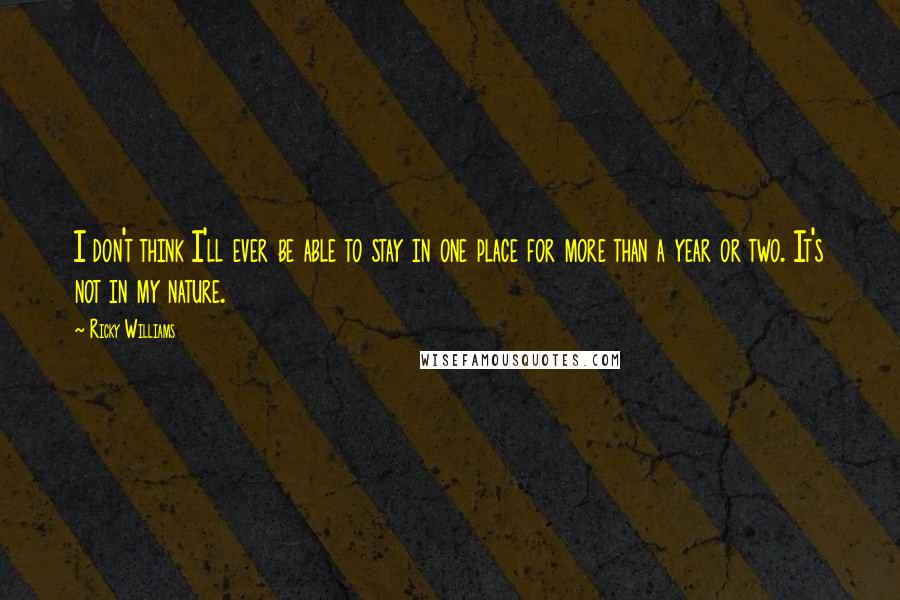 Ricky Williams Quotes: I don't think I'll ever be able to stay in one place for more than a year or two. It's not in my nature.