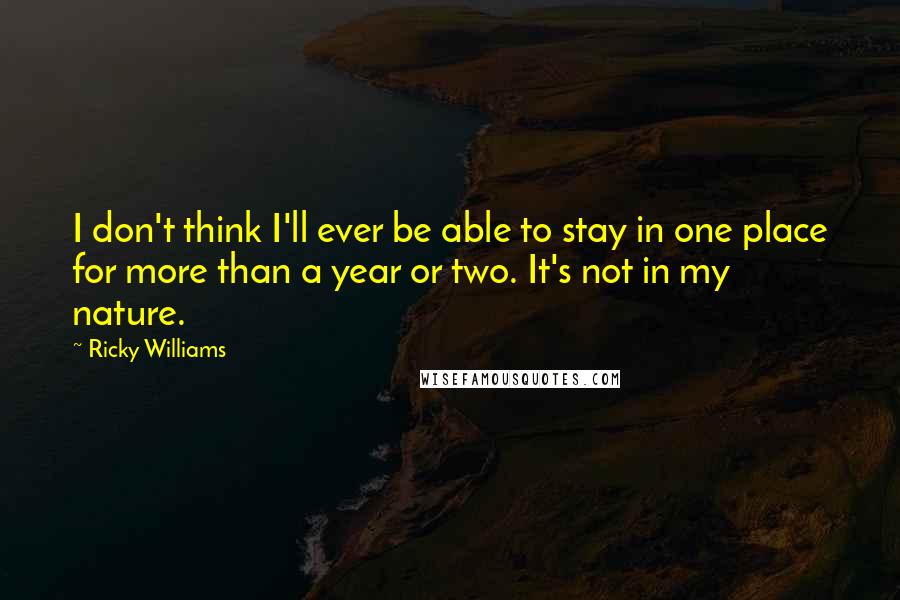 Ricky Williams Quotes: I don't think I'll ever be able to stay in one place for more than a year or two. It's not in my nature.
